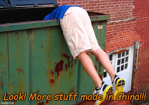 Dumpster Dive | Look! More stuff made in China!!! | image tagged in dumpster dive | made w/ Imgflip meme maker