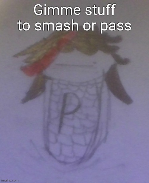 Plaire corn | Gimme stuff to smash or pass | image tagged in plaire corn | made w/ Imgflip meme maker