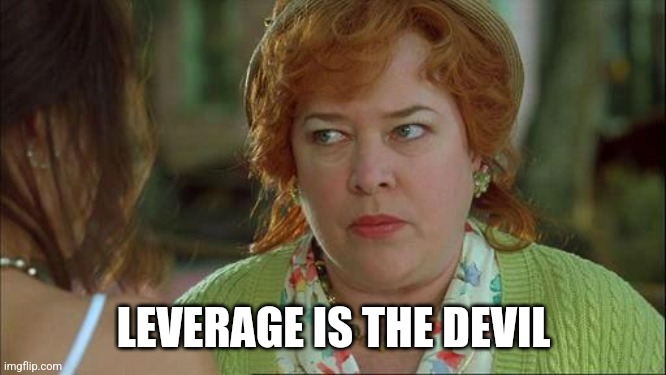 Don't get rekt with leverage | LEVERAGE IS THE DEVIL | image tagged in waterboy mom,leverage,rekt | made w/ Imgflip meme maker