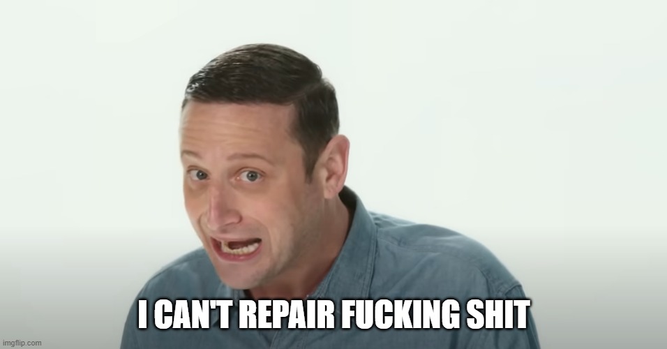 I CAN'T REPAIR FUCKING SHIT | made w/ Imgflip meme maker