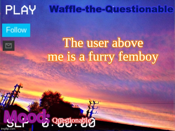 ^ | The user above me is a furry femboy; Questionable | image tagged in waffle-the-questionable | made w/ Imgflip meme maker