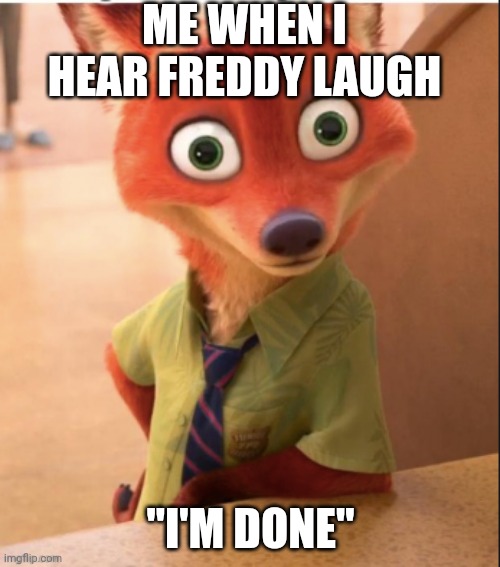 Aww sh*t, here we go again. | ME WHEN I HEAR FREDDY LAUGH; "I'M DONE" | image tagged in nick wilde big eyes | made w/ Imgflip meme maker