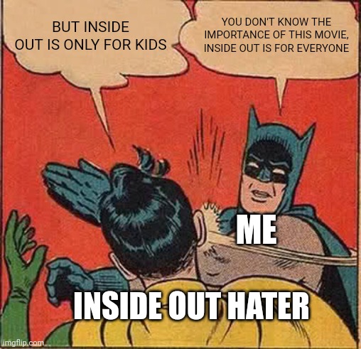 Batman Slapping Robin | BUT INSIDE OUT IS ONLY FOR KIDS; YOU DON'T KNOW THE IMPORTANCE OF THIS MOVIE, INSIDE OUT IS FOR EVERYONE; ME; INSIDE OUT HATER | image tagged in memes,batman slapping robin,inside out,inside out 2 | made w/ Imgflip meme maker