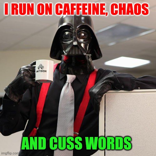 Chaos | I RUN ON CAFFEINE, CHAOS; AND CUSS WORDS | image tagged in darth vader office space,funny memes | made w/ Imgflip meme maker