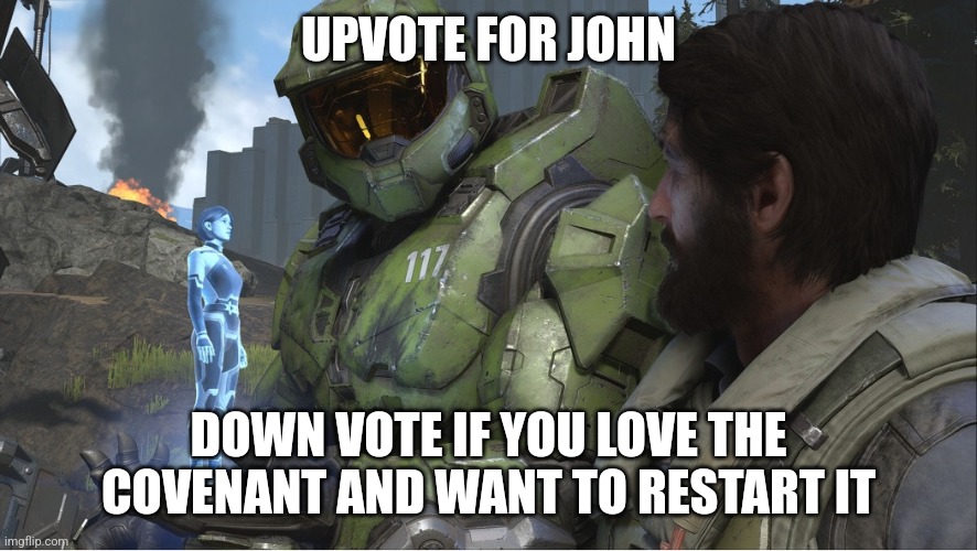 Upvote for John | UPVOTE FOR JOHN; DOWN VOTE IF YOU LOVE THE COVENANT AND WANT TO RESTART IT | image tagged in halo infinite together | made w/ Imgflip meme maker