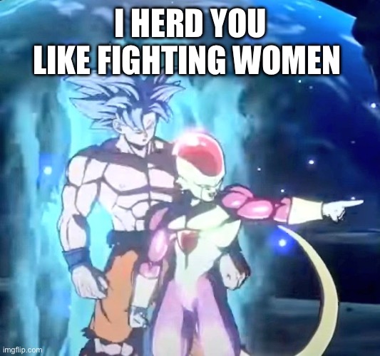 UI Goku Frieza | I HERD YOU LIKE FIGHTING WOMEN | image tagged in ui goku frieza | made w/ Imgflip meme maker