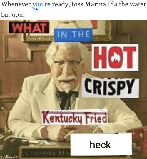 heck | image tagged in what in the hot crispy kentucky fried frick | made w/ Imgflip meme maker