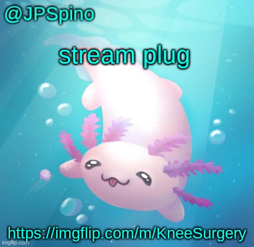 JPSpino's axolotl temp updated | stream plug; https://imgflip.com/m/KneeSurgery | image tagged in jpspino's axolotl temp updated | made w/ Imgflip meme maker