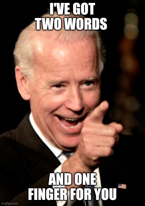 Two words | I'VE GOT TWO WORDS; AND ONE FINGER FOR YOU | image tagged in memes,smilin biden,funny memes | made w/ Imgflip meme maker