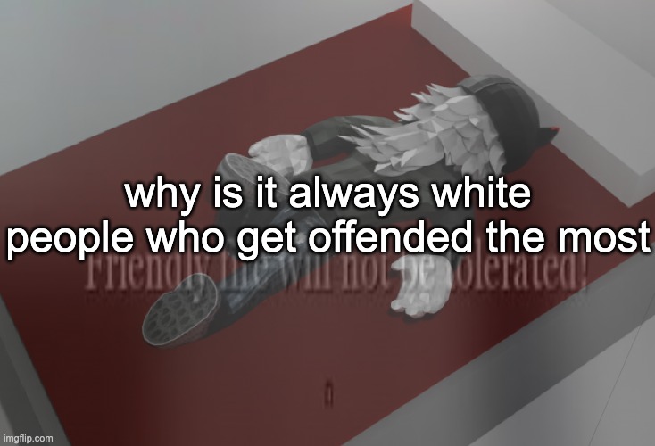 why is it always white people who get offended the most | made w/ Imgflip meme maker