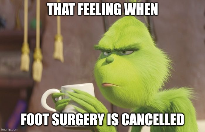 Grinch coffee | THAT FEELING WHEN; FOOT SURGERY IS CANCELLED | image tagged in grinch coffee | made w/ Imgflip meme maker