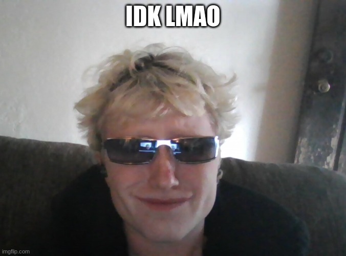 IDK LMAO | made w/ Imgflip meme maker