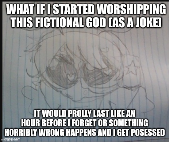 IT WOULD PROLLY LAST LIKE AN HOUR BEFORE I FORGET OR SOMETHING HORRIBLY WRONG HAPPENS AND I GET POSESSED | made w/ Imgflip meme maker