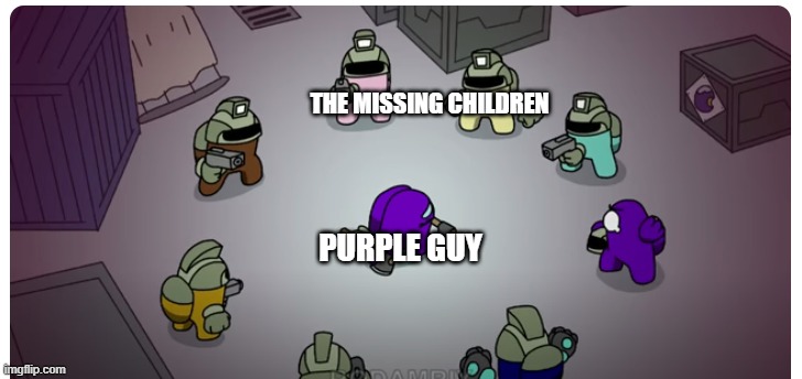 purple guy we got you outnumbered 5-1 | THE MISSING CHILDREN; PURPLE GUY | image tagged in rodamrix we have you outnumbered 7 to 1,honestly,shitpost,random tag i decided to put | made w/ Imgflip meme maker