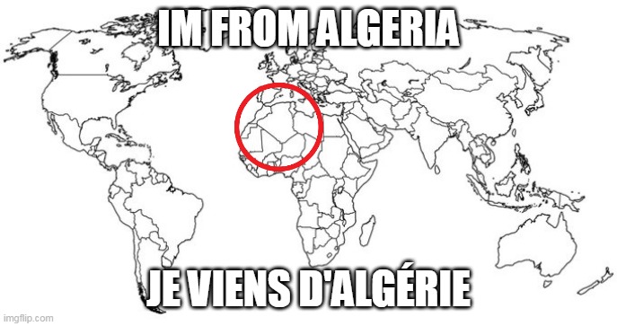 im from in algeria | IM FROM ALGERIA; JE VIENS D'ALGÉRIE | image tagged in map of the world | made w/ Imgflip meme maker