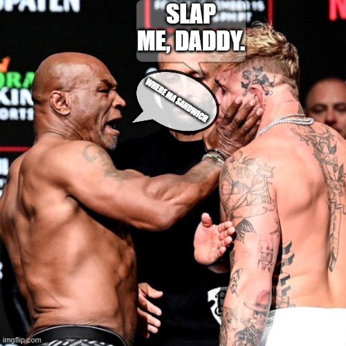 The fight was rigged!! some BS | SLAP ME, DADDY. WHERE MA SANDWICH | image tagged in mike tyson slaps jake paul | made w/ Imgflip meme maker