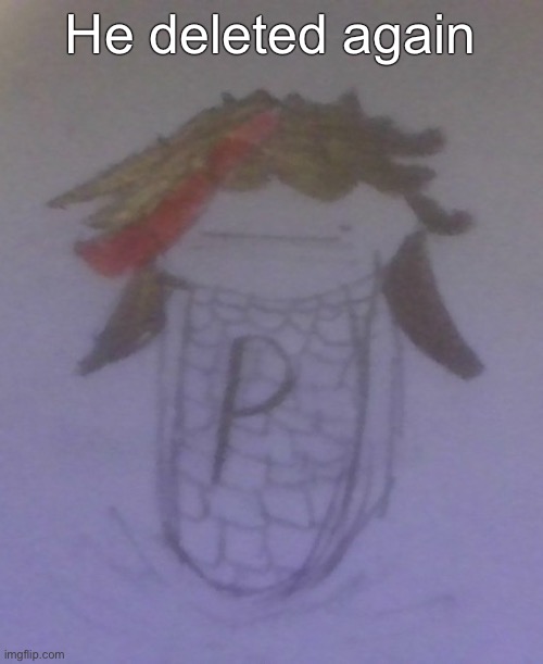 Plaire corn | He deleted again | image tagged in plaire corn | made w/ Imgflip meme maker