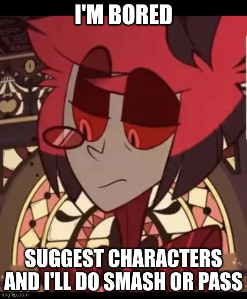 smash or pass time | I'M BORED; SUGGEST CHARACTERS AND I'LL DO SMASH OR PASS | image tagged in alastor has never seen such bullshit | made w/ Imgflip meme maker