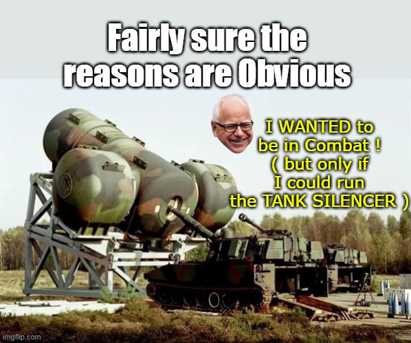 "GI Timala" with his preferred "Weapon of WAR" | Fairly sure the reasons are Obvious; I WANTED to be in Combat !
( but only if I could run the TANK SILENCER ) | image tagged in tank silencer tim walz combat meme | made w/ Imgflip meme maker