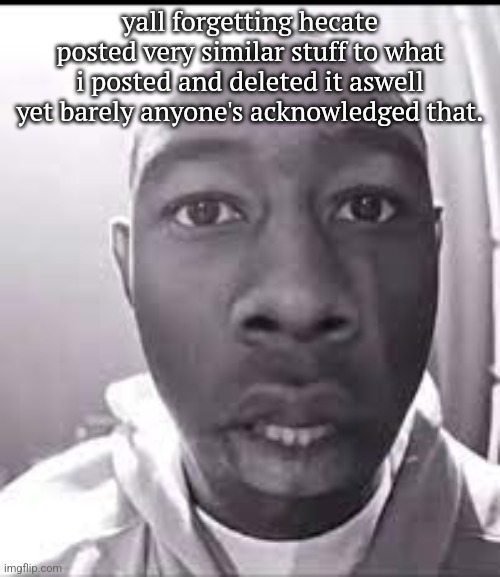 tyler the creator doorbell | yall forgetting hecate posted very similar stuff to what i posted and deleted it aswell yet barely anyone's acknowledged that. | image tagged in tyler the creator doorbell | made w/ Imgflip meme maker