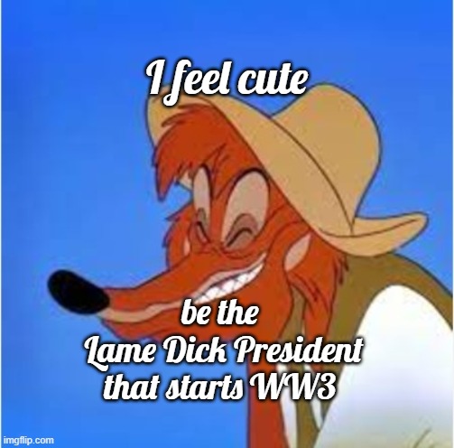 Brer Fox Biden | I feel cute; be the 
Lame Dick President
that starts WW3 | image tagged in brer fox | made w/ Imgflip meme maker