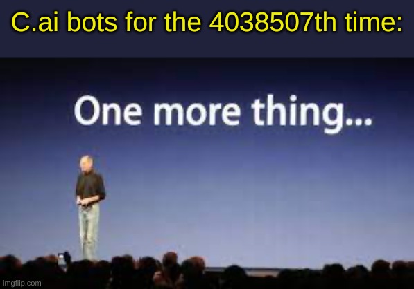 one more thing | C.ai bots for the 4038507th time: | image tagged in one more thing | made w/ Imgflip meme maker