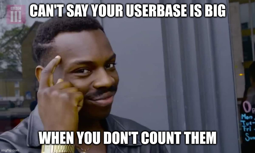 Eddie Murphy thinking | CAN'T SAY YOUR USERBASE IS BIG; WHEN YOU DON'T COUNT THEM | image tagged in eddie murphy thinking | made w/ Imgflip meme maker