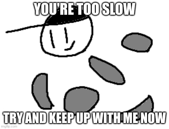 YOU'RE TOO SLOW TRY AND KEEP UP WITH ME NOW | made w/ Imgflip meme maker