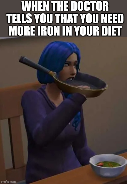 WHEN THE DOCTOR TELLS YOU THAT YOU NEED MORE IRON IN YOUR DIET | image tagged in doctor,iron,diet | made w/ Imgflip meme maker