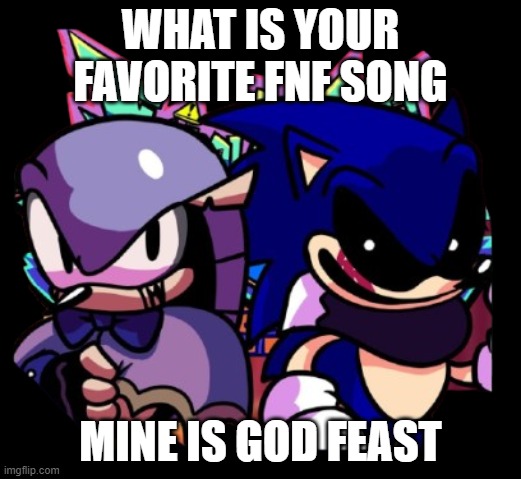 what is your favorite fnf song? | WHAT IS YOUR FAVORITE FNF SONG; MINE IS GOD FEAST | image tagged in god feast | made w/ Imgflip meme maker