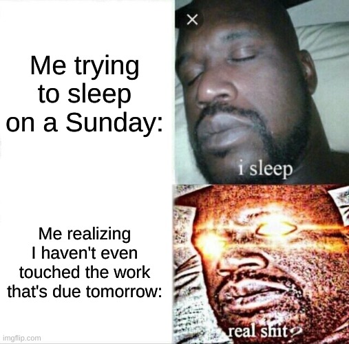 Oh, shart. | Me trying to sleep on a Sunday:; Me realizing I haven't even touched the work that's due tomorrow: | image tagged in memes,sleeping shaq | made w/ Imgflip meme maker