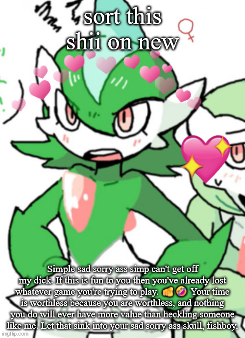 female gallade my beloved | sort this shii on new; Simple sad sorry ass simp can't get off my dick. If this is fun to you then you've already lost whatever game you're trying to play. 🫵🤣 Your time is worthless because you are worthless, and nothing you do will ever have more value than heckling someone like me. Let that sink into your sad sorry ass skull, fishboy. | image tagged in female gallade my beloved | made w/ Imgflip meme maker