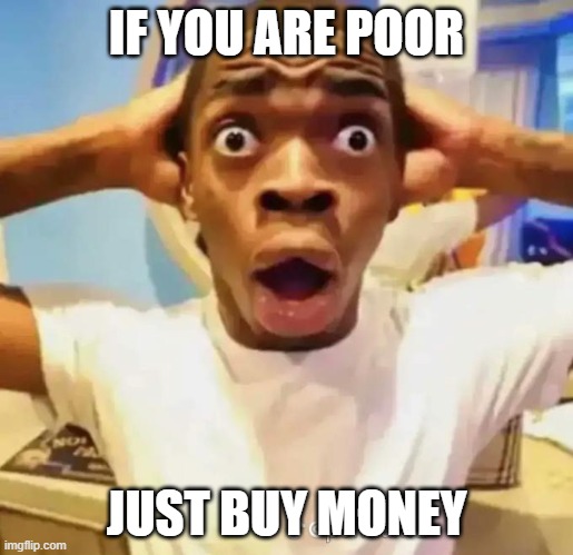 Shocked black guy | IF YOU ARE POOR; JUST BUY MONEY | image tagged in shocked black guy | made w/ Imgflip meme maker