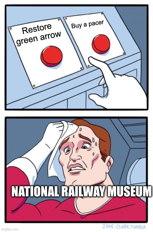 NRM choosing between two “hard” decisions | Buy a pacer; Restore green arrow; NATIONAL RAILWAY MUSEUM | image tagged in memes,two buttons,train | made w/ Imgflip meme maker