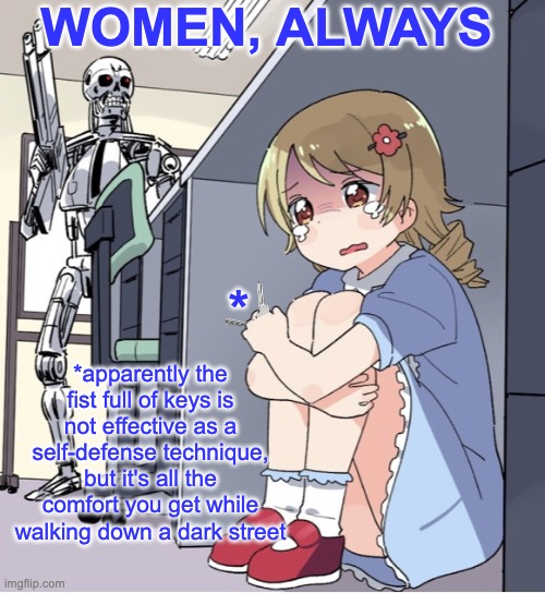 Anime Girl Hiding from Terminator | * *apparently the fist full of keys is not effective as a self-defense technique, but it's all the comfort you get while walking down a dark | image tagged in anime girl hiding from terminator | made w/ Imgflip meme maker