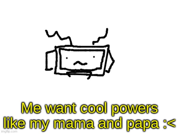 Me want cool powers like my mama and papa :< | made w/ Imgflip meme maker