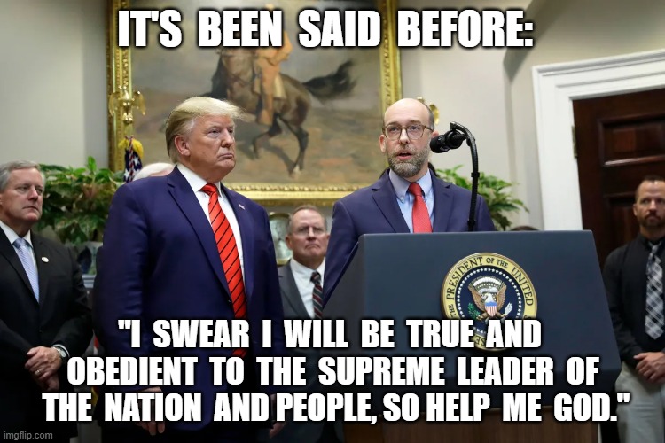 One Nation, One People, One Leader | IT'S  BEEN  SAID  BEFORE:; "I  SWEAR  I  WILL  BE  TRUE  AND  OBEDIENT  TO  THE  SUPREME  LEADER  OF  THE  NATION  AND PEOPLE, SO HELP  ME  GOD." | image tagged in donald trump | made w/ Imgflip meme maker
