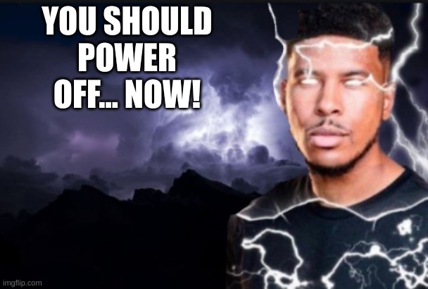 You should kill yourself now | YOU SHOULD POWER OFF... NOW! | image tagged in you should kill yourself now | made w/ Imgflip meme maker