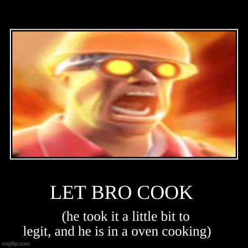 HELP HIM :insert crying emoji) | LET BRO COOK | (he took it a little bit to legit, and he is in a oven cooking) | image tagged in funny,demotivationals | made w/ Imgflip demotivational maker