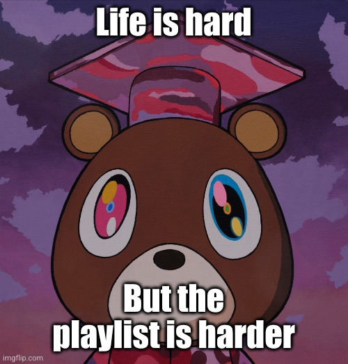 remember that.... reehehehehe | Life is hard; But the playlist is harder | image tagged in depression,kanye,bear,sad,music,playlist | made w/ Imgflip meme maker