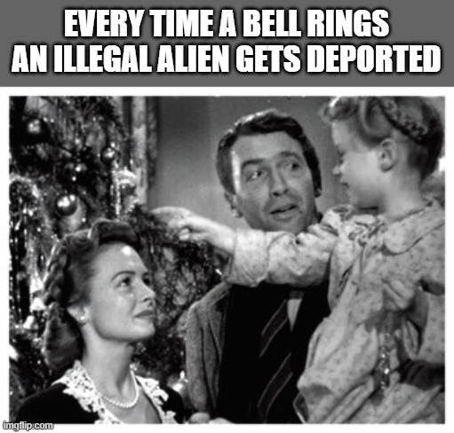 deport deport Deport. LOL | EVERY TIME A BELL RINGS AN ILLEGAL ALIEN GETS DEPORTED | image tagged in it's a wonderful life bell scene,illegal aliens,border | made w/ Imgflip meme maker