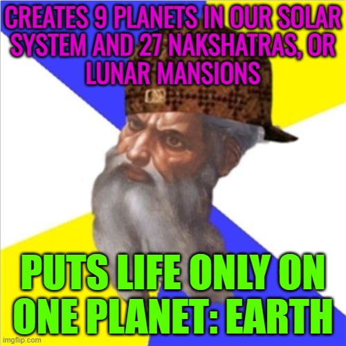 Earth Is The Only Planet With Life | CREATES 9 PLANETS IN OUR SOLAR
SYSTEM AND 27 NAKSHATRAS, OR
LUNAR MANSIONS; PUTS LIFE ONLY ON
ONE PLANET: EARTH | image tagged in scumbag god,life,religion,astrology,god religion universe,god | made w/ Imgflip meme maker