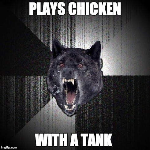 Insanity Wolf | PLAYS CHICKEN WITH A TANK | image tagged in memes,insanity wolf | made w/ Imgflip meme maker