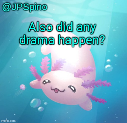 JPSpino's axolotl temp updated | Also did any drama happen? | image tagged in jpspino's axolotl temp updated | made w/ Imgflip meme maker