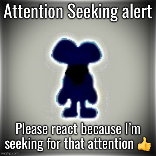 Hi guys | Attention Seeking alert; Please react because I’m seeking for that attention 👍 | image tagged in blobler | made w/ Imgflip meme maker