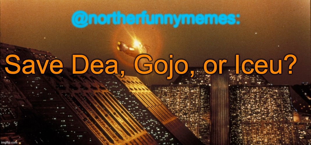 northerfunnymemes announcement template | Save Dea, Gojo, or Iceu? | image tagged in northerfunnymemes announcement template,voting game s4 | made w/ Imgflip meme maker