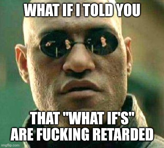 What if | WHAT IF I TOLD YOU; THAT "WHAT IF'S" ARE FUCKING RETARDED | image tagged in what if i told you,morpheus,matrix,retarded,matrix morpheus | made w/ Imgflip meme maker