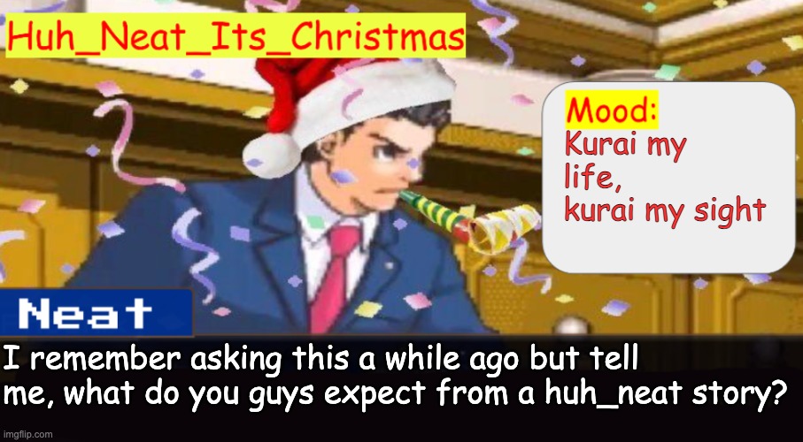 Neat's christmas temp | Kurai my life, kurai my sight; I remember asking this a while ago but tell me, what do you guys expect from a huh_neat story? | image tagged in neat's christmas temp | made w/ Imgflip meme maker