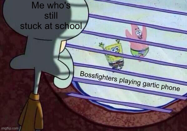 Squidward window | Me who's still stuck at school Bossfighters playing gartic phone | image tagged in squidward window | made w/ Imgflip meme maker