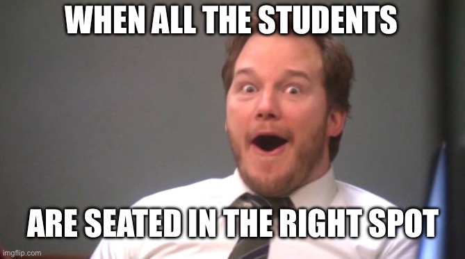 Chris Pratt Happy | WHEN ALL THE STUDENTS ARE SEATED IN THE RIGHT SPOT | image tagged in chris pratt happy | made w/ Imgflip meme maker